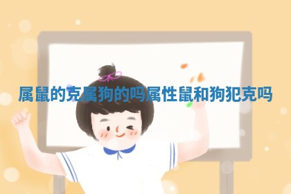 属鼠的克属狗的吗 属性鼠和狗犯克吗