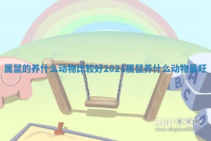 属鼠的养什么动物比较好 2021属鼠养什么动物最旺