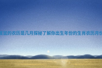 属鼠的农历是几月探秘了解你出生年份的生肖农历月份