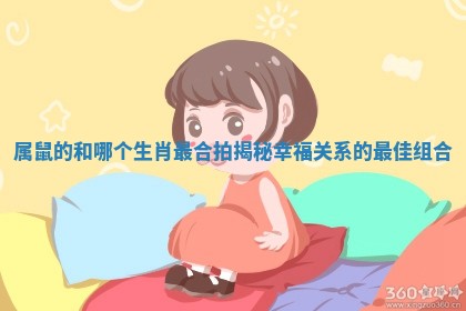 属鼠的和哪个生肖最合拍揭秘幸福关系的最佳组合