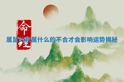 属鼠的和属什么的不合才会影响运势揭秘