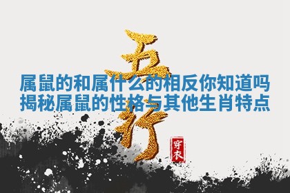 属鼠的和属什么的相反你知道吗揭秘属鼠的性格与其他生肖特点