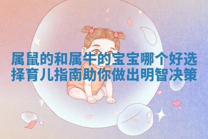 属鼠的和属牛的宝宝哪个好选择育儿指南助你做出明智决策