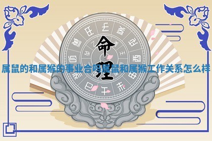 属鼠的和属猴的事业合吗 属鼠和属猴工作关系怎么样