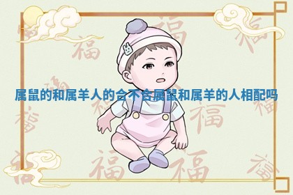 属鼠的和属羊人的合不合_属鼠和属羊的人相配吗