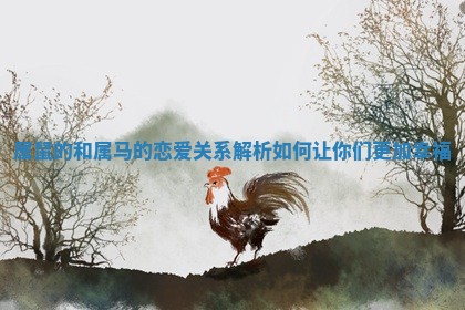 属鼠的和属马的恋爱关系解析如何让你们更加幸福
