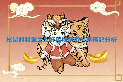 属鼠的和谁关系好揭秘亲密星座搭配分析 属鼠的和谁关系好揭秘亲密星座搭配分析