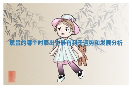 属鼠的哪个时辰出生最有利于运势和发展分析