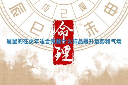 属鼠的在虎年适合佩戴什么饰品提升运势和气场