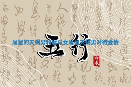 属鼠的天蝎男和属马女 属鼠天蝎男对待爱情