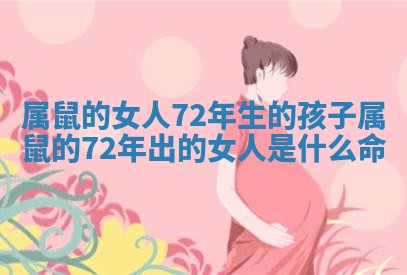 属鼠的女人72年生的孩子 属鼠的72年出的女人是什么命