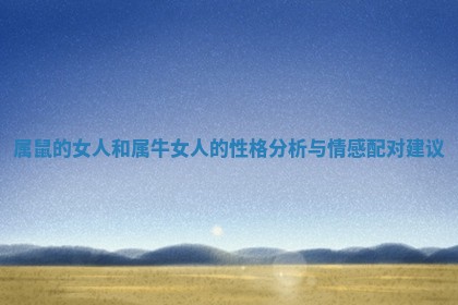 属鼠的女人和属牛女人的性格分析与情感配对建议