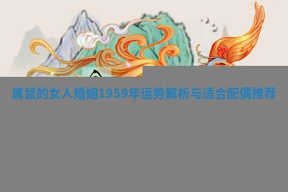 属鼠的女人婚姻1959年运势解析与适合配偶推荐