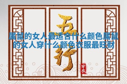 属鼠的女人最适合什么颜色_属鼠的女人穿什么颜色衣服最旺财