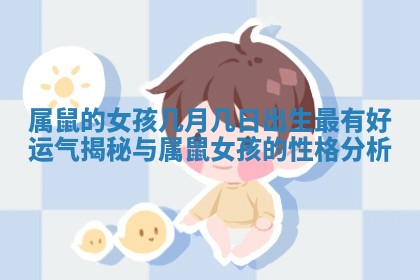 属鼠的女孩几月几日出生最有好运气揭秘与属鼠女孩的性格分析