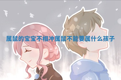 属鼠的宝宝不相冲_属鼠不能要属什么孩子