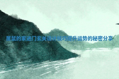 属鼠的家进门玄关设计技巧提升运势的秘密分享