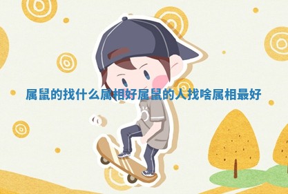 属鼠的找什么属相好 属鼠的人找啥属相最好 属鼠的找什么属相好 属鼠的人找啥属相最好