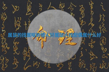 属鼠的找属啥的情人好 属鼠人找配偶属什么好 属鼠的找属啥的情人好 属鼠人找配偶属什么好