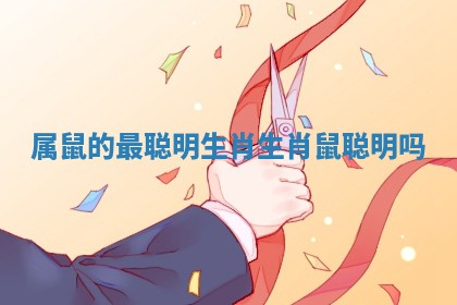 属鼠的最聪明生肖_生肖鼠聪明吗