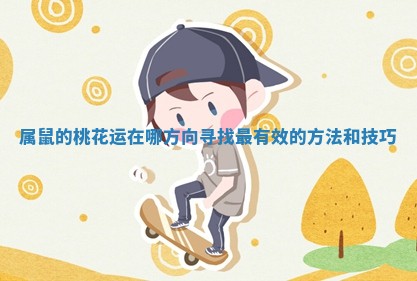 属鼠的桃花运在哪方向寻找最有效的方法和技巧