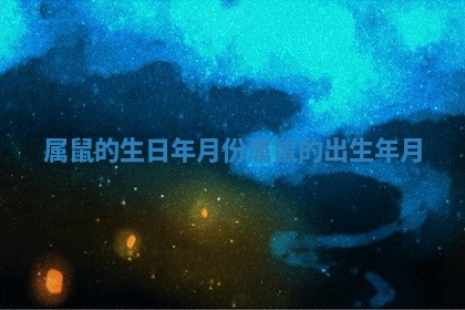 属鼠的生日年月份 属鼠的出生年月