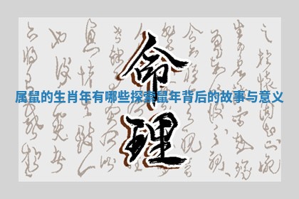 属鼠的生肖年有哪些探索鼠年背后的故事与意义