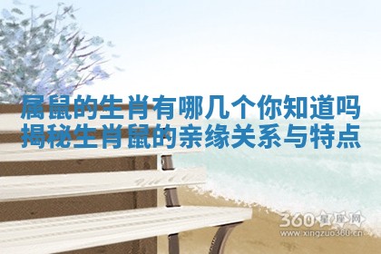 属鼠的生肖有哪几个你知道吗揭秘生肖鼠的亲缘关系与特点