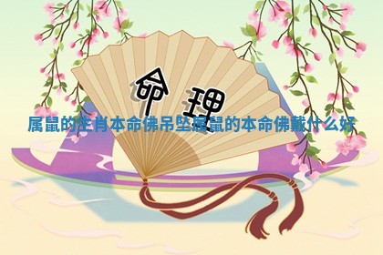 属鼠的生肖本命佛吊坠_属鼠的本命佛戴什么好