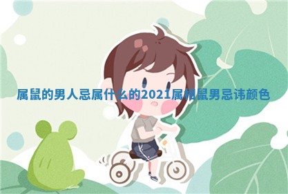 属鼠的男人忌属什么的 2021属相鼠男忌讳颜色