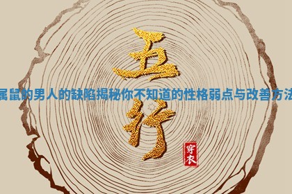 属鼠的男人的缺陷揭秘你不知道的性格弱点与改善方法