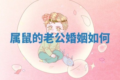 属鼠的老公婚姻如何 属鼠的老公婚姻如何