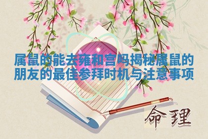 属鼠的能去雍和宫吗揭秘属鼠的朋友的最佳参拜时机与注意事项