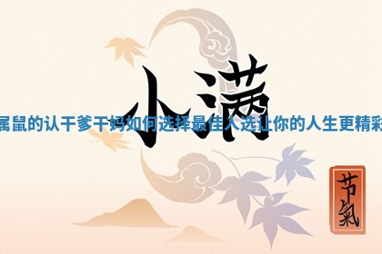 属鼠的认干爹干妈如何选择最佳人选让你的人生更精彩 属鼠的认干爹干妈如何选择最佳人选让你的人生更精彩