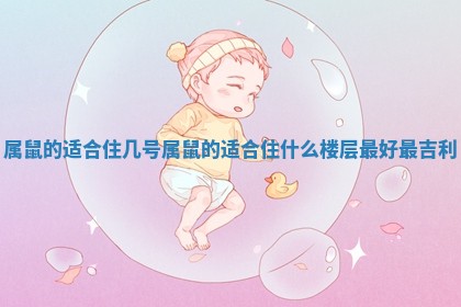 属鼠的适合住几号_属鼠的适合住什么楼层最好最吉利