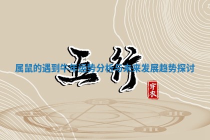 属鼠的遇到牛年运势分析与未来发展趋势探讨