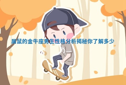 属鼠的金牛座男生性格分析揭秘你了解多少