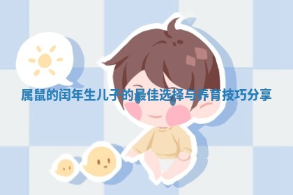 属鼠的闰年生儿子的最佳选择与养育技巧分享