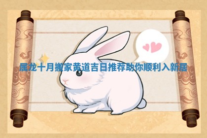 属龙十月搬家黄道吉日推荐助你顺利入新居