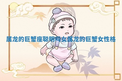 属龙的巨蟹座聪明吗女_属龙的巨蟹女性格