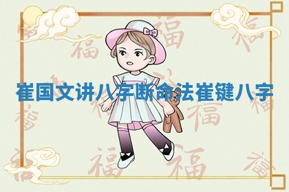 崔国文讲八字断命法_崔键八字