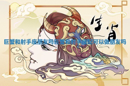 巨蟹和射手座朋友吗 巨蟹和射手座配可以做朋友吗