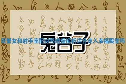 巨蟹女和射手座配对吗婚姻解析适合走入幸福殿堂吗 巨蟹女和射手座配对吗婚姻解析适合走入幸福殿堂吗