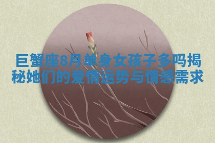巨蟹座8月单身女孩子多吗揭秘她们的爱情运势与情感需求