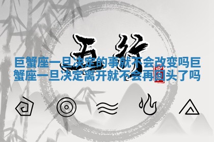 巨蟹座一旦决定的事就不会改变吗 巨蟹座一旦决定离开就不会再回头了吗