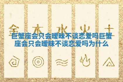 巨蟹座会只会暧昧不谈恋爱吗_巨蟹座会只会暧昧不谈恋爱吗为什么