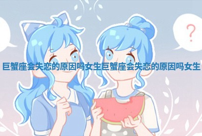 巨蟹座会失恋的原因吗女生 巨蟹座会失恋的原因吗女生