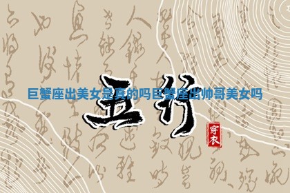 巨蟹座出美女是真的吗 巨蟹座出帅哥美女吗 巨蟹座出美女是真的吗 巨蟹座出帅哥美女吗