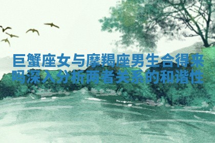 巨蟹座女与摩羯座男生合得来吗深入分析两者关系的和谐性