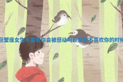 巨蟹座女生不喜欢你会被感动吗 巨蟹女不喜欢你的时候